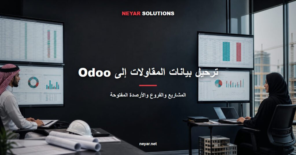 ترحيل بيانات شركات المقاولات إلى Odoo: خطة عملية للمشاريع والفروع والأرصدة المفتوحة